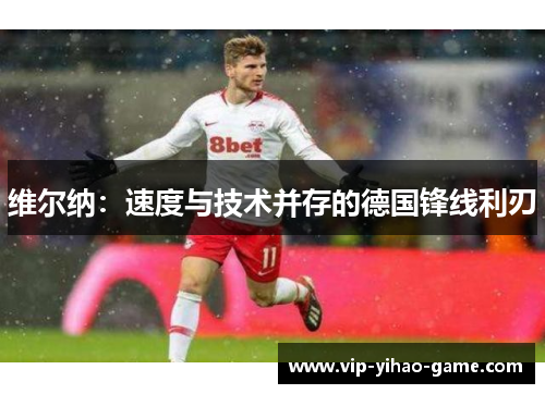 维尔纳：速度与技术并存的德国锋线利刃