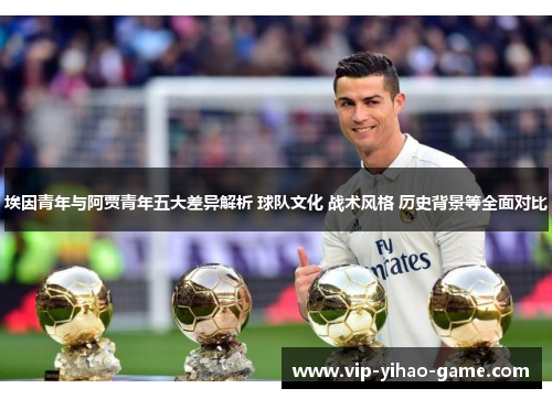 埃因青年与阿贾青年五大差异解析 球队文化 战术风格 历史背景等全面对比