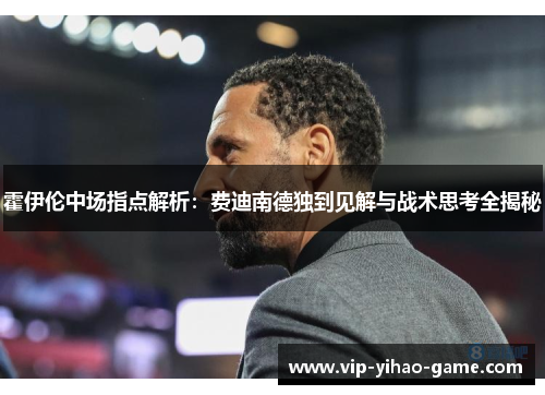 霍伊伦中场指点解析：费迪南德独到见解与战术思考全揭秘