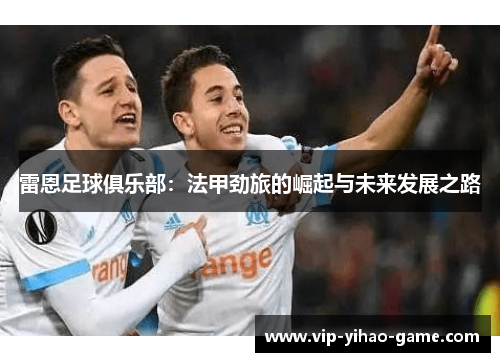 雷恩足球俱乐部：法甲劲旅的崛起与未来发展之路