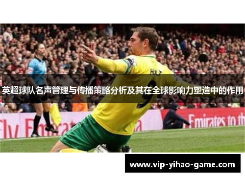 英超球队名声管理与传播策略分析及其在全球影响力塑造中的作用