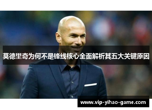 莫德里奇为何不是锋线核心全面解析其五大关键原因