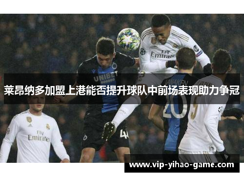 莱昂纳多加盟上港能否提升球队中前场表现助力争冠