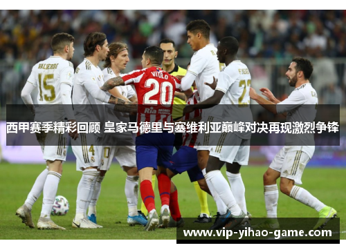 西甲赛季精彩回顾 皇家马德里与塞维利亚巅峰对决再现激烈争锋