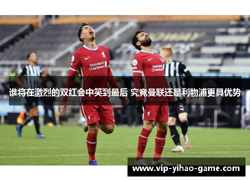 谁将在激烈的双红会中笑到最后 究竟曼联还是利物浦更具优势